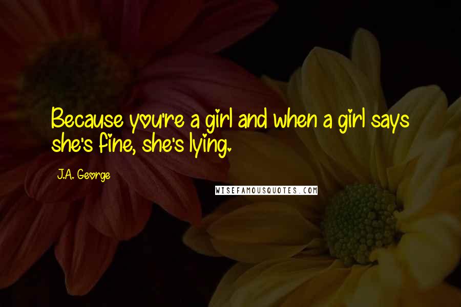 J.A. George Quotes: Because you're a girl and when a girl says she's fine, she's lying.