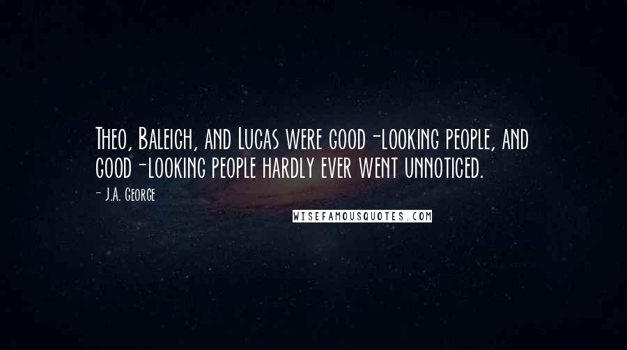 J.A. George Quotes: Theo, Baleigh, and Lucas were good-looking people, and good-looking people hardly ever went unnoticed.