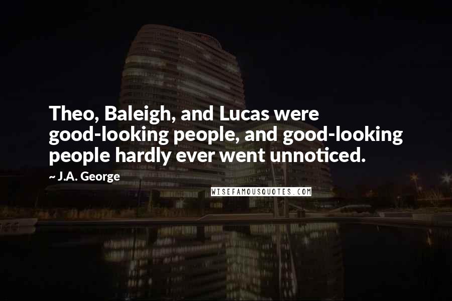 J.A. George Quotes: Theo, Baleigh, and Lucas were good-looking people, and good-looking people hardly ever went unnoticed.
