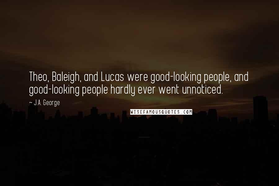 J.A. George Quotes: Theo, Baleigh, and Lucas were good-looking people, and good-looking people hardly ever went unnoticed.