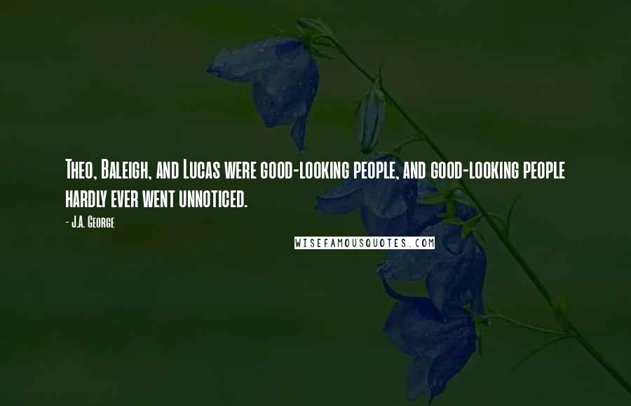 J.A. George Quotes: Theo, Baleigh, and Lucas were good-looking people, and good-looking people hardly ever went unnoticed.