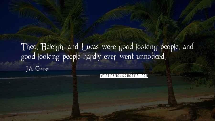 J.A. George Quotes: Theo, Baleigh, and Lucas were good-looking people, and good-looking people hardly ever went unnoticed.