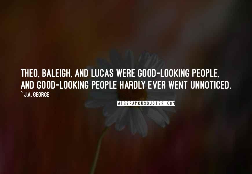 J.A. George Quotes: Theo, Baleigh, and Lucas were good-looking people, and good-looking people hardly ever went unnoticed.