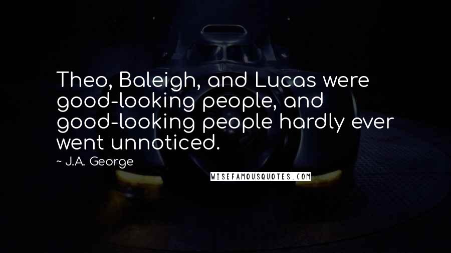 J.A. George Quotes: Theo, Baleigh, and Lucas were good-looking people, and good-looking people hardly ever went unnoticed.