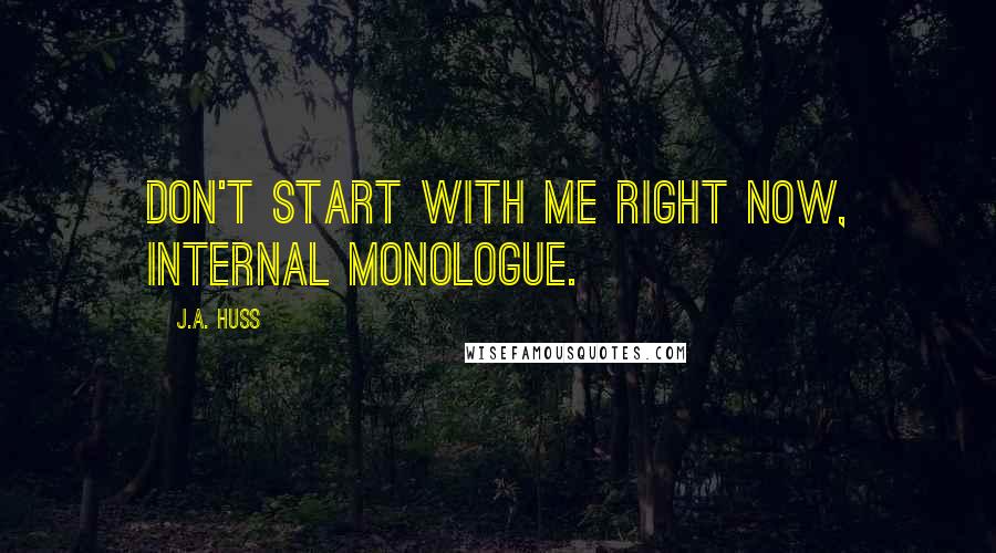 J.A. Huss Quotes: Don't start with me right now, internal monologue.