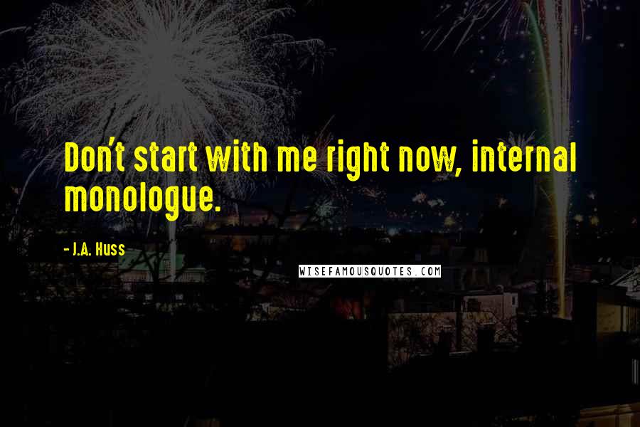 J.A. Huss Quotes: Don't start with me right now, internal monologue.