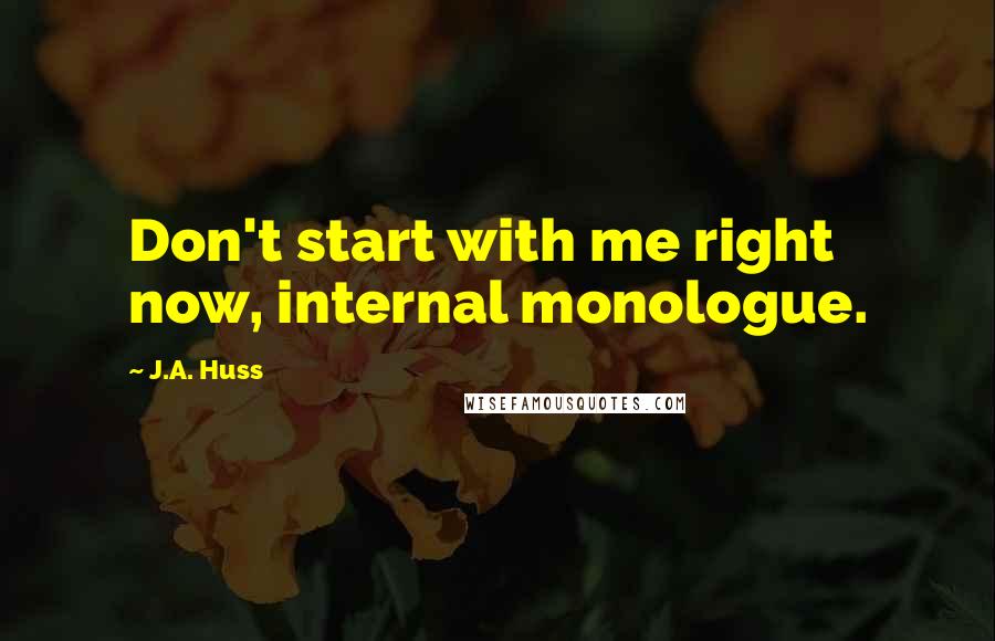 J.A. Huss Quotes: Don't start with me right now, internal monologue.