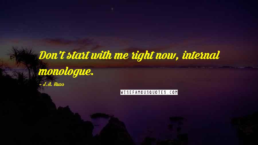 J.A. Huss Quotes: Don't start with me right now, internal monologue.