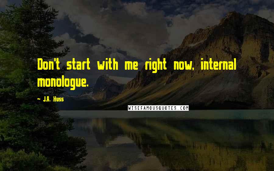 J.A. Huss Quotes: Don't start with me right now, internal monologue.