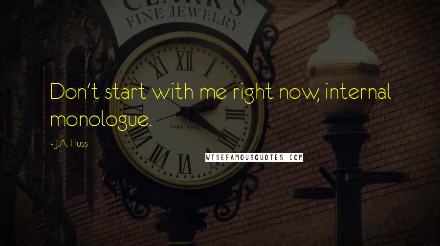 J.A. Huss Quotes: Don't start with me right now, internal monologue.