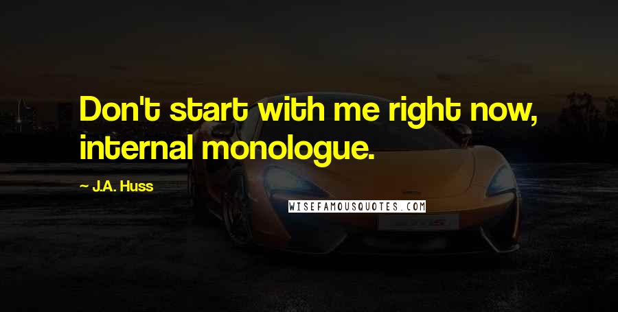 J.A. Huss Quotes: Don't start with me right now, internal monologue.