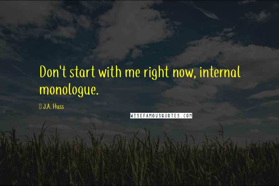 J.A. Huss Quotes: Don't start with me right now, internal monologue.