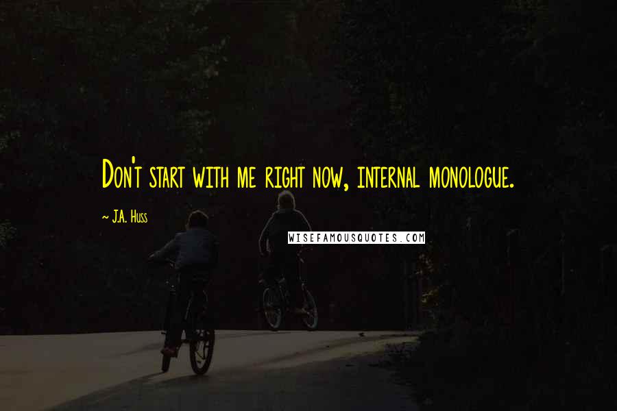 J.A. Huss Quotes: Don't start with me right now, internal monologue.