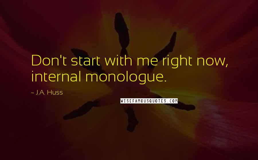 J.A. Huss Quotes: Don't start with me right now, internal monologue.