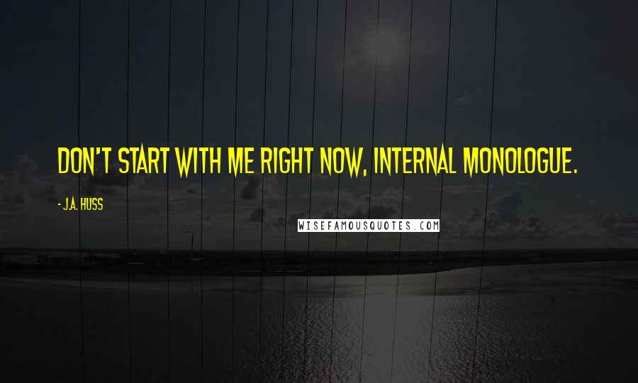 J.A. Huss Quotes: Don't start with me right now, internal monologue.