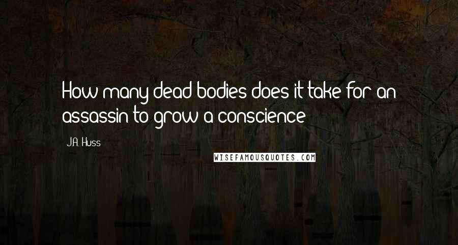 J.A. Huss Quotes: How many dead bodies does it take for an assassin to grow a conscience?