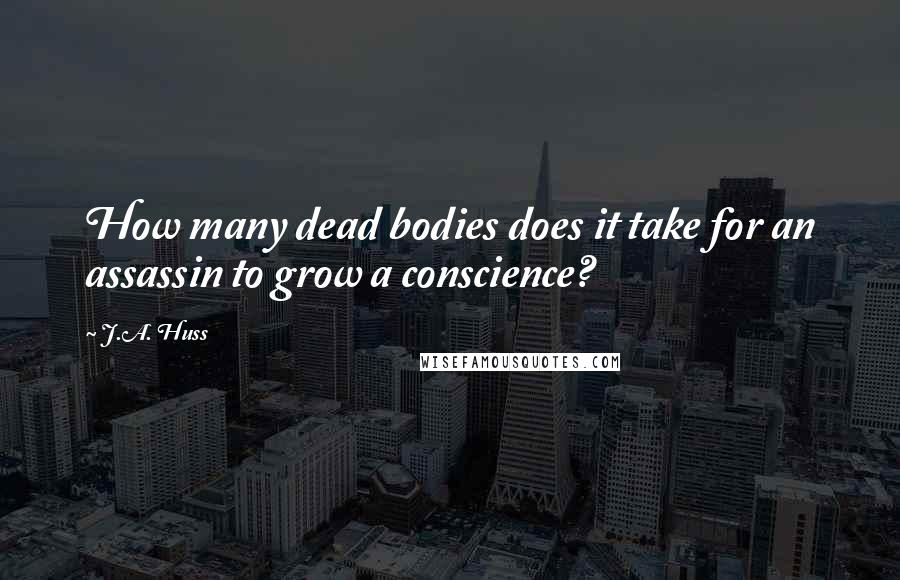 J.A. Huss Quotes: How many dead bodies does it take for an assassin to grow a conscience?