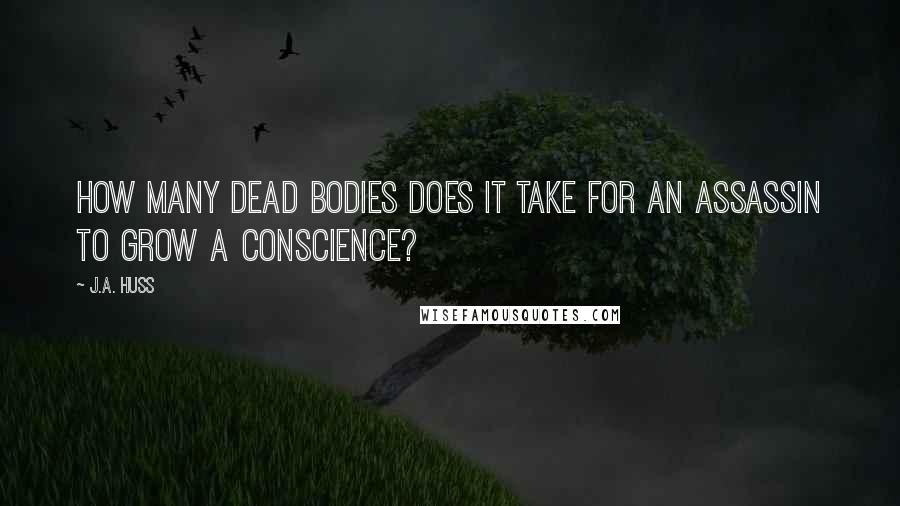 J.A. Huss Quotes: How many dead bodies does it take for an assassin to grow a conscience?