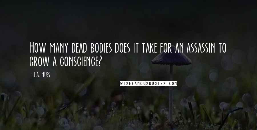 J.A. Huss Quotes: How many dead bodies does it take for an assassin to grow a conscience?