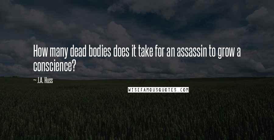 J.A. Huss Quotes: How many dead bodies does it take for an assassin to grow a conscience?