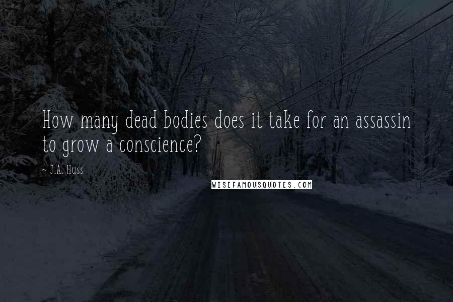 J.A. Huss Quotes: How many dead bodies does it take for an assassin to grow a conscience?