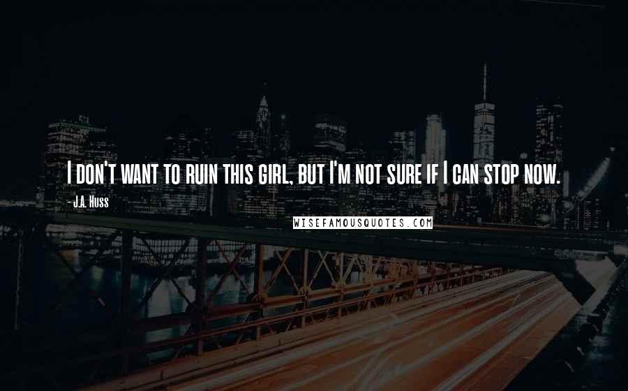 J.A. Huss Quotes: I don't want to ruin this girl, but I'm not sure if I can stop now.