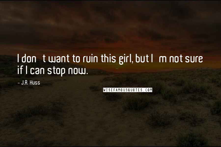 J.A. Huss Quotes: I don't want to ruin this girl, but I'm not sure if I can stop now.