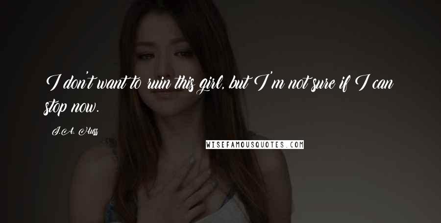 J.A. Huss Quotes: I don't want to ruin this girl, but I'm not sure if I can stop now.