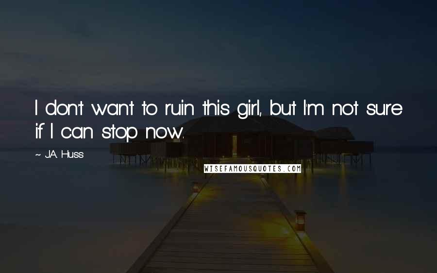 J.A. Huss Quotes: I don't want to ruin this girl, but I'm not sure if I can stop now.