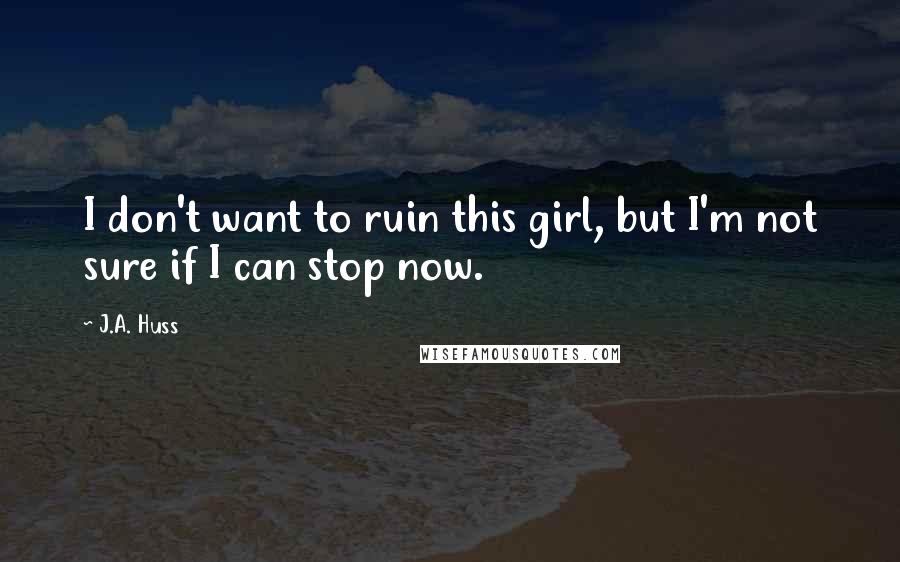 J.A. Huss Quotes: I don't want to ruin this girl, but I'm not sure if I can stop now.