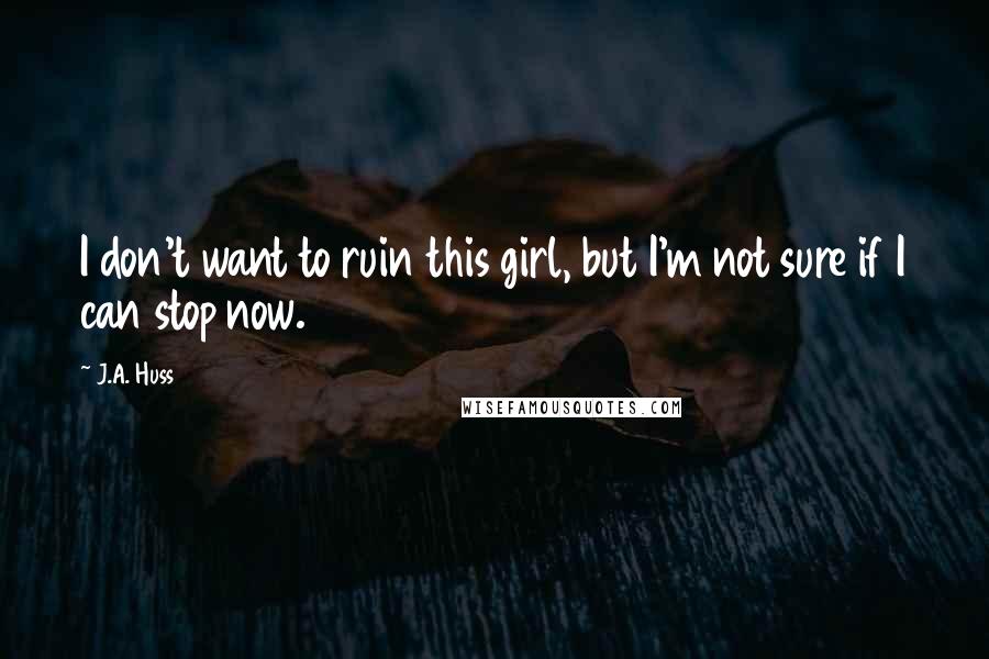 J.A. Huss Quotes: I don't want to ruin this girl, but I'm not sure if I can stop now.