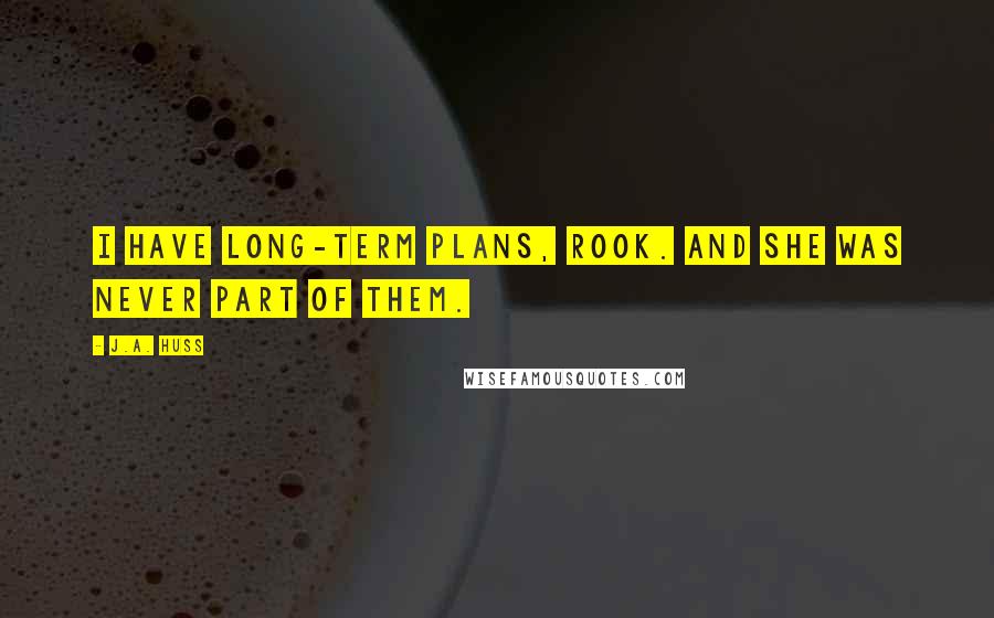 J.A. Huss Quotes: I have long-term plans, Rook. And she was never part of them.