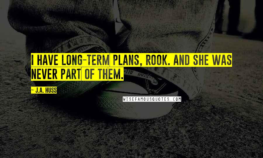J.A. Huss Quotes: I have long-term plans, Rook. And she was never part of them.