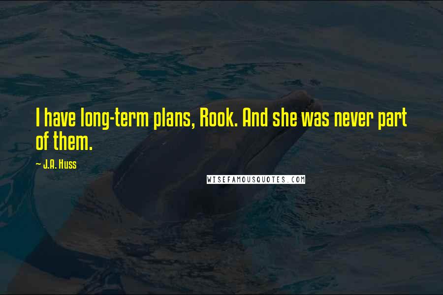 J.A. Huss Quotes: I have long-term plans, Rook. And she was never part of them.