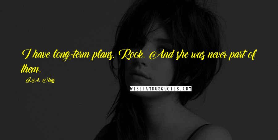 J.A. Huss Quotes: I have long-term plans, Rook. And she was never part of them.
