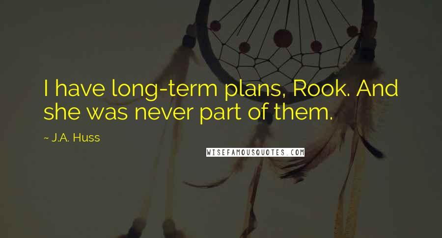 J.A. Huss Quotes: I have long-term plans, Rook. And she was never part of them.