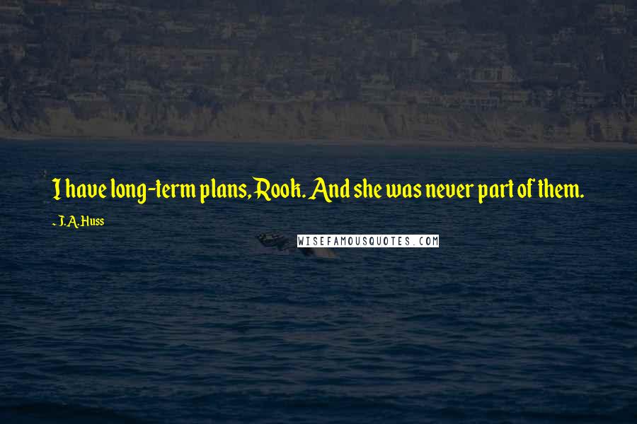 J.A. Huss Quotes: I have long-term plans, Rook. And she was never part of them.