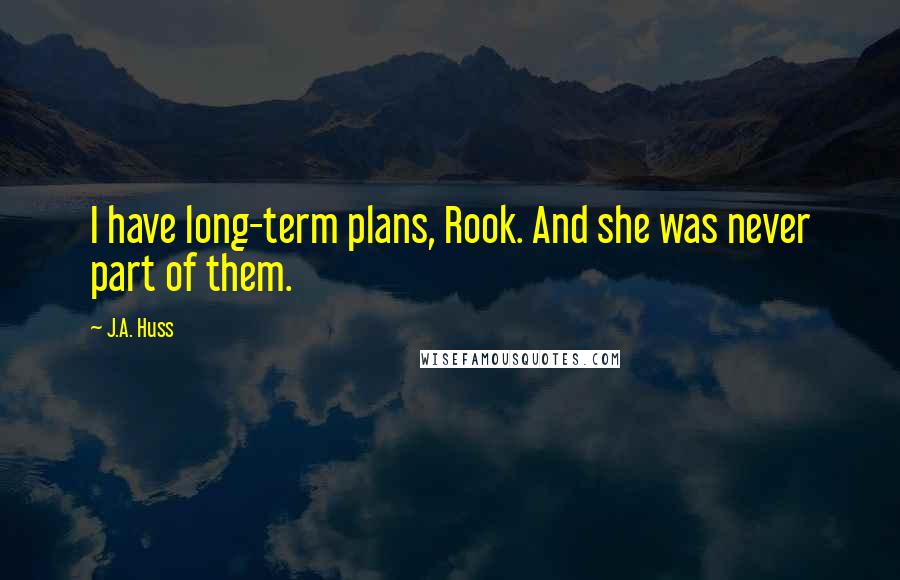 J.A. Huss Quotes: I have long-term plans, Rook. And she was never part of them.