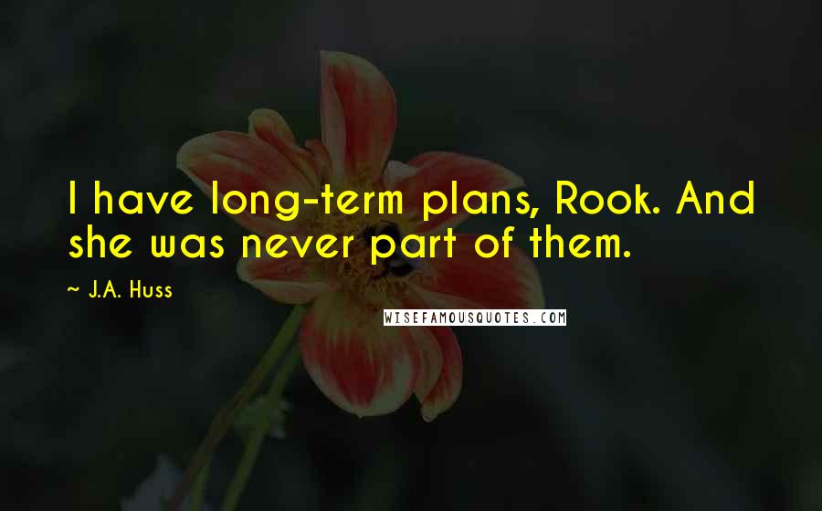 J.A. Huss Quotes: I have long-term plans, Rook. And she was never part of them.