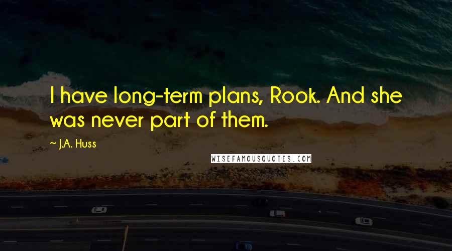 J.A. Huss Quotes: I have long-term plans, Rook. And she was never part of them.