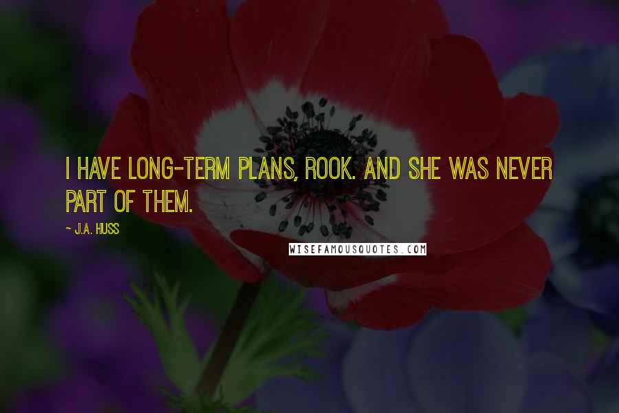 J.A. Huss Quotes: I have long-term plans, Rook. And she was never part of them.