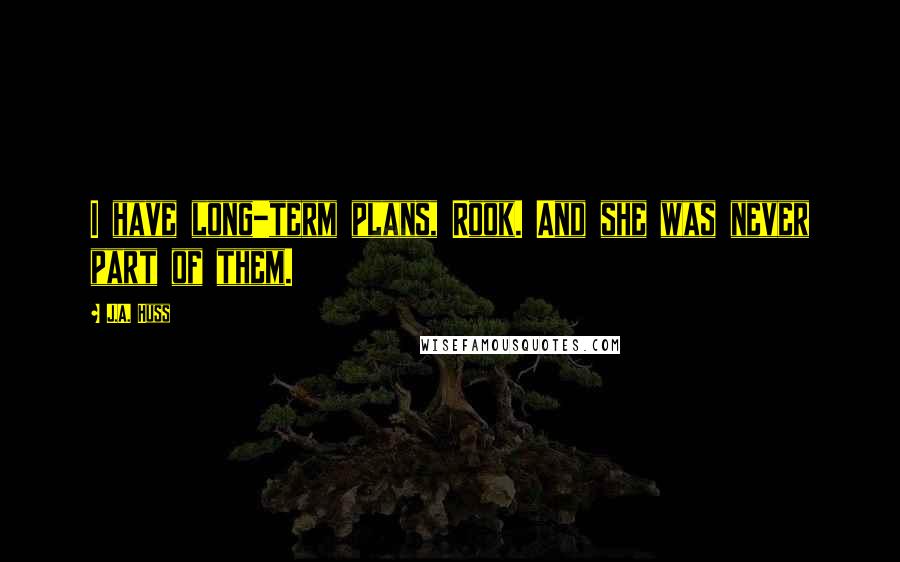 J.A. Huss Quotes: I have long-term plans, Rook. And she was never part of them.