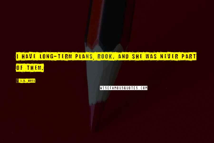 J.A. Huss Quotes: I have long-term plans, Rook. And she was never part of them.