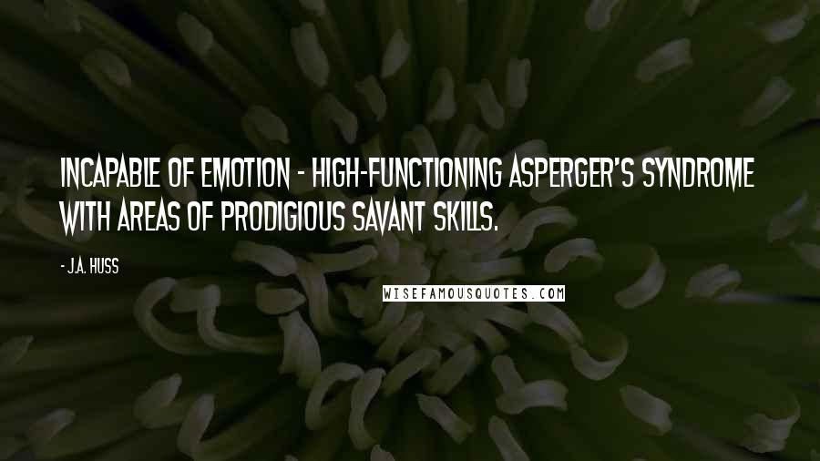 J.A. Huss Quotes: Incapable of emotion - high-functioning Asperger's Syndrome with areas of prodigious savant skills.