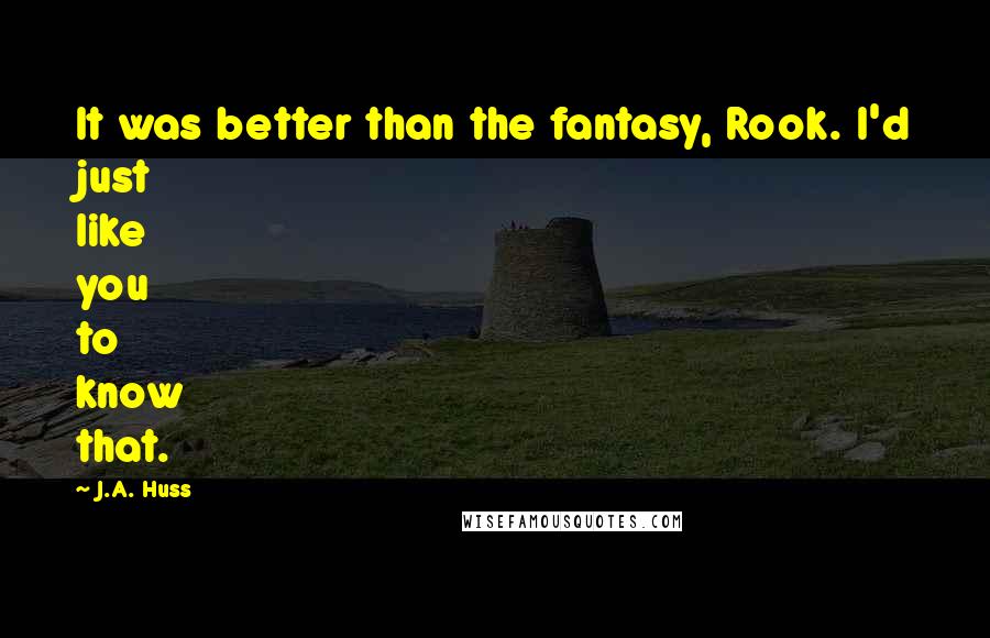 J.A. Huss Quotes: It was better than the fantasy, Rook. I'd just like you to know that.