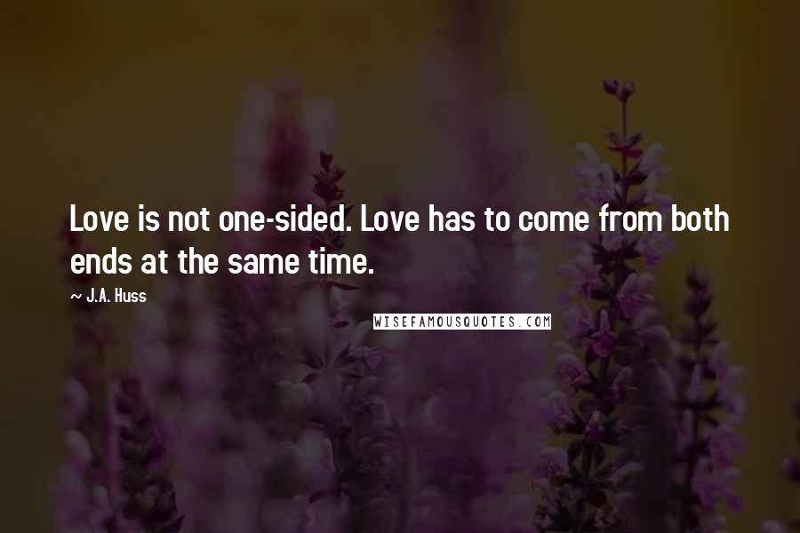 J.A. Huss Quotes: Love is not one-sided. Love has to come from both ends at the same time.