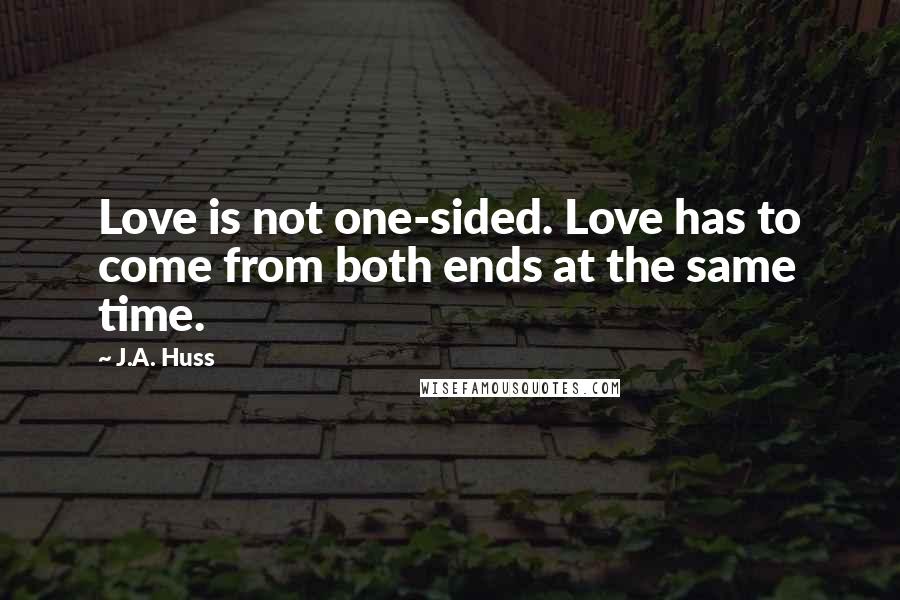 J.A. Huss Quotes: Love is not one-sided. Love has to come from both ends at the same time.