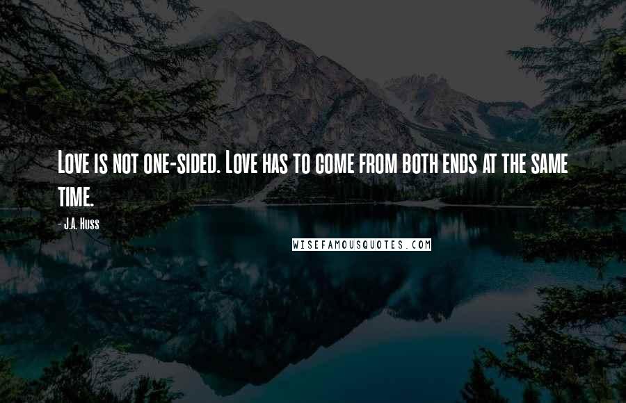 J.A. Huss Quotes: Love is not one-sided. Love has to come from both ends at the same time.