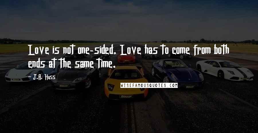J.A. Huss Quotes: Love is not one-sided. Love has to come from both ends at the same time.