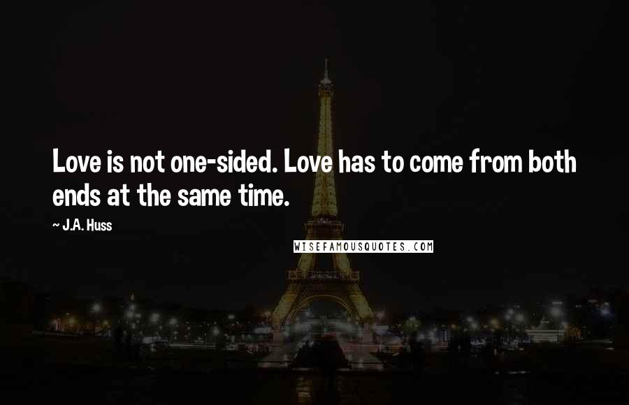 J.A. Huss Quotes: Love is not one-sided. Love has to come from both ends at the same time.